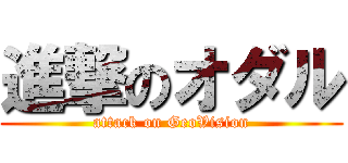 進撃のオダル (attack on GeoVision)