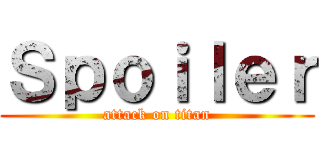 Ｓｐｏｉｌｅｒ (attack on titan)