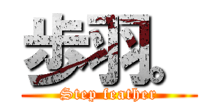 歩羽。 (Step feather)