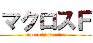 マクロスＦ (macross frontia)