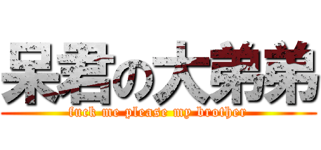 呆君の大弟弟 (fuck me please my brother)