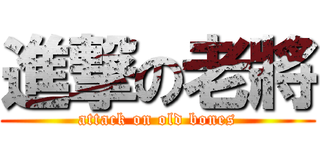 進撃の老將 (attack on old bones)