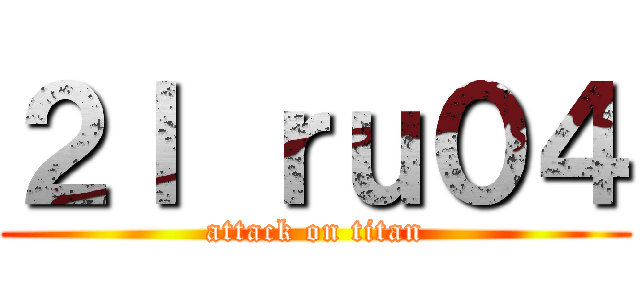２ｌ ｒｕ０４ (attack on titan)