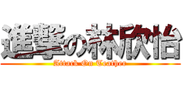 進撃の林欣怡 (Attack On Teather)