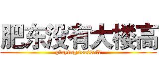 肥东没有大楼高 (playing football)