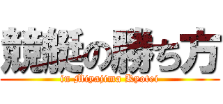 競艇の勝ち方 (in Miyajima Kyotei)