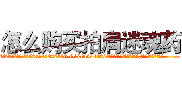 怎么购买拍肩迷魂药 (怎么购买拍肩迷魂药【电.话156x1318x7580-Q1991936399鑫宏药业】我们做的是长期生意,靠的是老客户长期支持
参考消息网2月20日报道 韩媒称，“剩女多、离婚率高的城市，房价一定会上涨。”这是中国经济学家金岩石2016年12月参加在上海举行的房地产相关论坛时说的话。
)