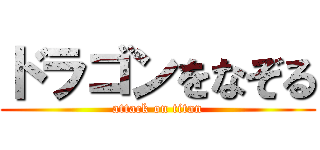 ドラゴンをなぞる (attack on titan)