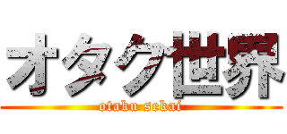 オタク世界 (otaku sekai)