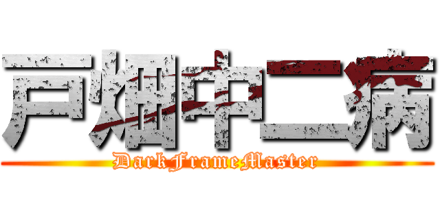 戸畑中二病 (DarkFrameMaster)