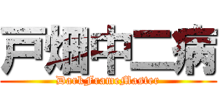 戸畑中二病 (DarkFrameMaster)