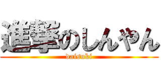 進撃のしんやん (daisuki)