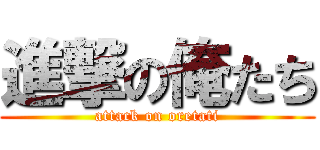 進撃の俺たち (attack on oretati)