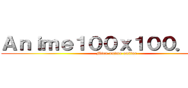 Ａｎｉｍｅ１００ｘ１００．ｎｅｔ (Mira anime online)