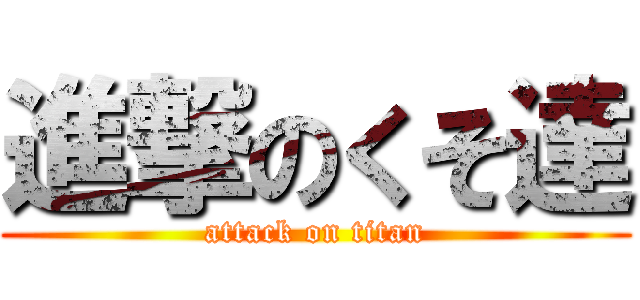 進撃のくそ達 (attack on titan)