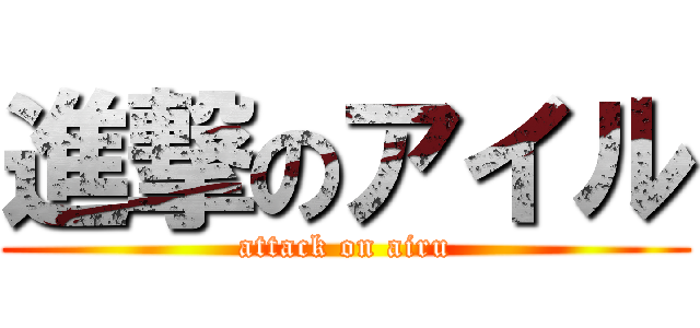 進撃のアイル (attack on airu)