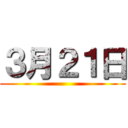 ３月２１日 ()