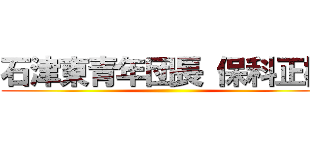 石津東青年団長 保科正樹 ()