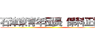 石津東青年団長 保科正樹 ()