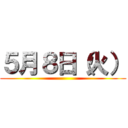 ５月８日（火） ()
