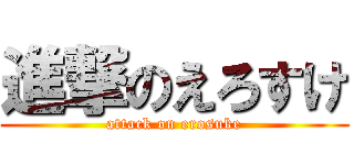 進撃のえろすけ (attack on erosuke)