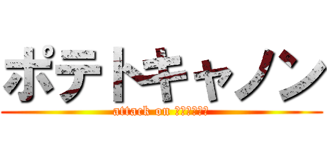 ポテトキャノン (attack on ｐｏｔａｔｏ)