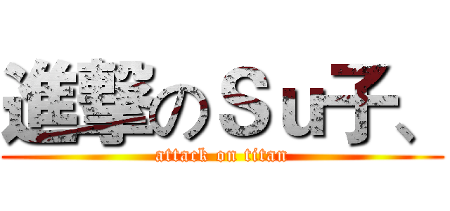 進撃のＳｕ子、 (attack on titan)
