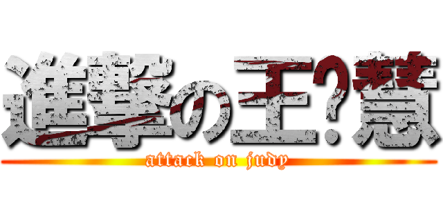 進撃の王芊慧 (attack on judy)