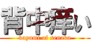 背中痒い (kayumi of senaka)