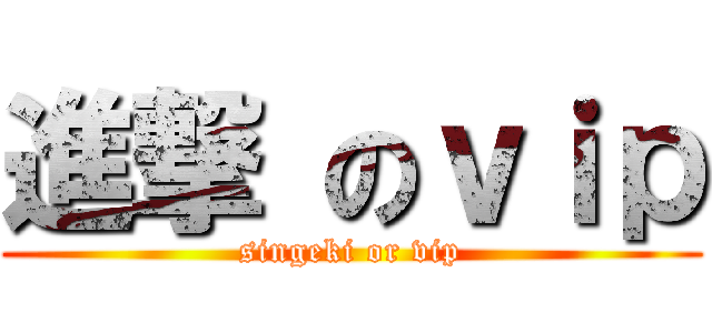 進撃 のｖｉｐ (singeki or vip)