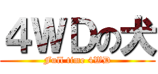 ４ＷＤの犬 (Full time 4WD)