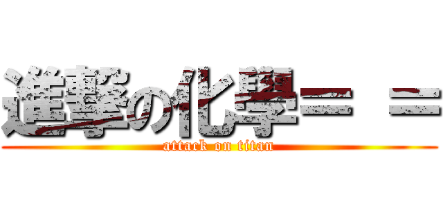 進撃の化學＝ ＝ (attack on titan)