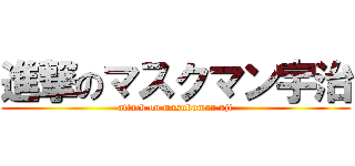 進撃のマスクマン宇治 (attack on masukuman uji)