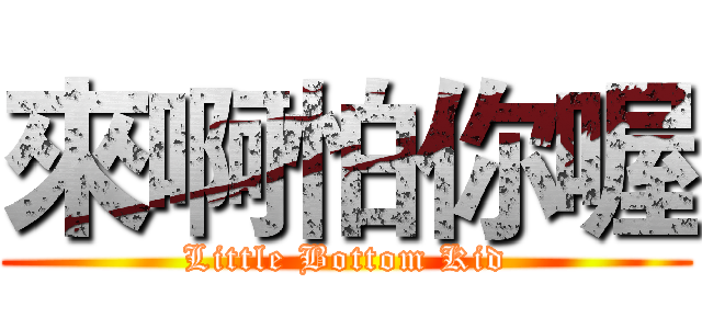 來啊怕你喔 (Little Bottom Kid)