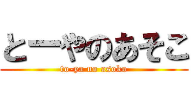 とーやのあそこ (to-ya no asoko)