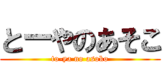 とーやのあそこ (to-ya no asoko)