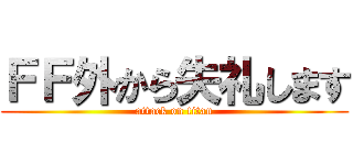 ＦＦ外から失礼します (attack on titan)