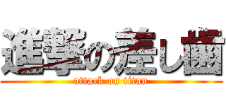 進撃の差し歯 (attack on titan)