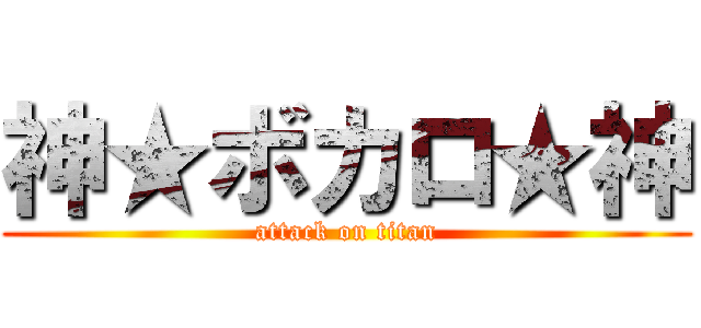 神★ボカロ★神 (attack on titan)