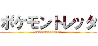 ポケモントレッタ (pokemon toretta)