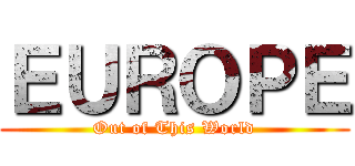 ＥＵＲＯＰＥ (Out of This World)