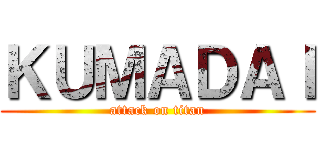 ＫＵＭＡＤＡＩ (attack on titan)