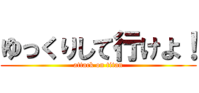 ゆっくりして行けよ！ (attack on titan)