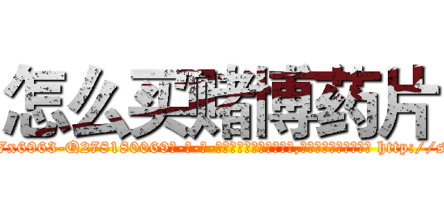 怎么买赌博药片 (怎么买赌博药片【电-186x2687x6963-Q278180069元-吉-药-业】我们做的是长期生意,靠的是老客户长期支持 http://sngk.net/E3bG99
)