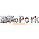進撃のＰｏｒｋ (attack on Pork)