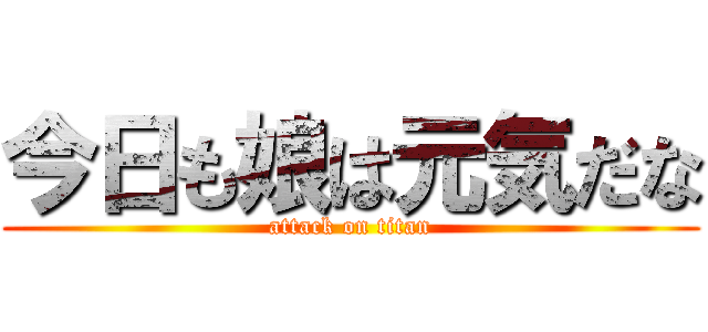 今日も娘は元気だな (attack on titan)