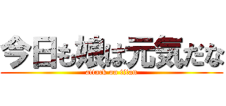 今日も娘は元気だな (attack on titan)