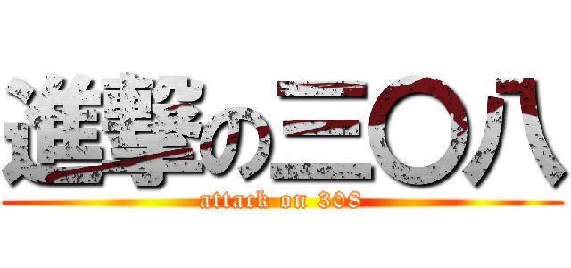 進撃の三〇八 (attack on 308)