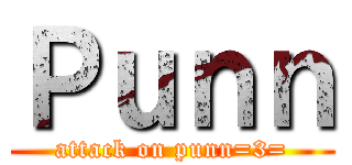 Ｐｕｎｎ (attack on punn=3=)