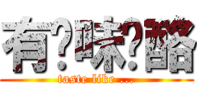 有洨味奶酪 (taste like ...)